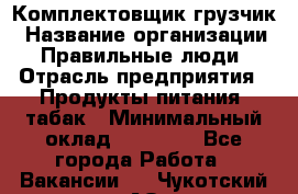 Комплектовщик-грузчик › Название организации ­ Правильные люди › Отрасль предприятия ­ Продукты питания, табак › Минимальный оклад ­ 29 000 - Все города Работа » Вакансии   . Чукотский АО